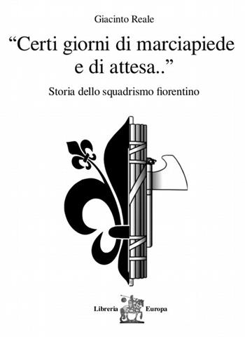 «Certi giorni di marciapiede e di attesa...». Storia dello squadrismo fiorentino - Giacinto Reale - Libro Libreria Europa 2021, La lanterna | Libraccio.it