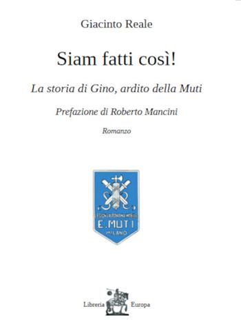 Siam fatti così! La storia di Gino, ardito della Muti - Giacinto Reale - Libro Libreria Europa 2023, I viandanti | Libraccio.it
