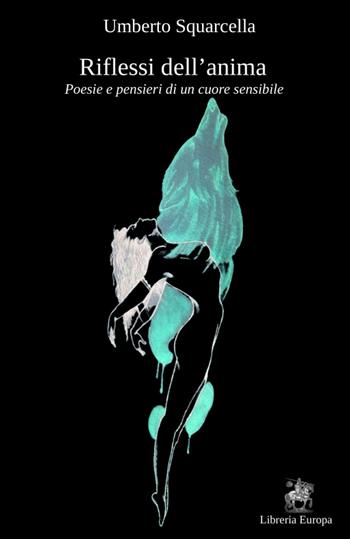 Riflessi dell'anima. Poesie e pensieri di un cuore sensibile - Umberto Squarcella - Libro Libreria Europa 2024 | Libraccio.it