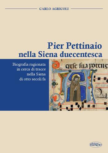 Pier Pettinaio nella Siena duecentesca. Biografia ragionata in cerca di tracce nella Siena di otto secoli fa - Carlo Agricoli - Libro Il Leccio 2014 | Libraccio.it