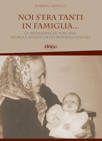 Noi s'era tanti in famiglia... La mezzadria in Toscana, storia e analisi di un modello sociale - Roberto Minucci - Libro Il Leccio 2014 | Libraccio.it