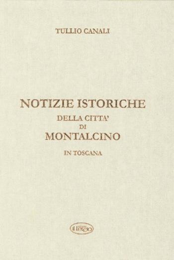 Notizie istoriche della città di Montalcino in Toscana - Tullio Canali - Libro Il Leccio 2014 | Libraccio.it