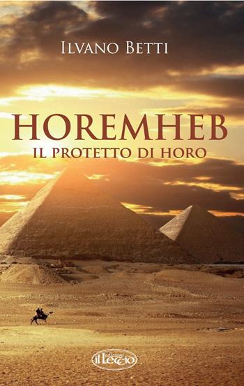 Horemheb. Il protetto di Horo - Ilvano Betti - Libro Il Leccio 2015 | Libraccio.it