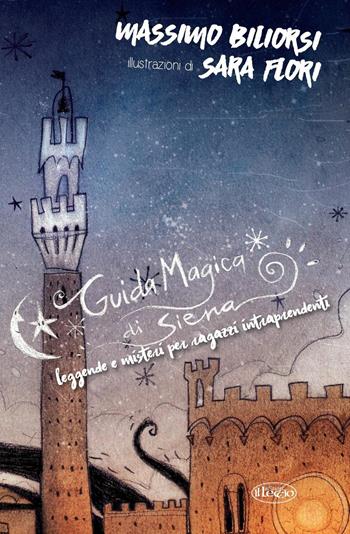 Guida magica di Siena. Leggende e misteri per ragazzi intraprendenti - Massimo Biliorsi - Libro Il Leccio 2016 | Libraccio.it