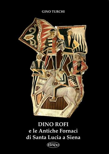 Dino Rofi e le antiche fornaci di Santa Lucia a Siena - Gino Turchi - Libro Il Leccio 2016 | Libraccio.it
