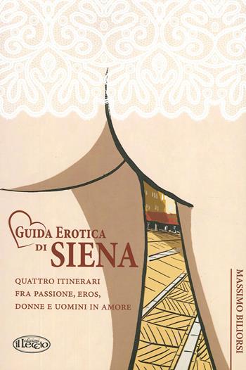 Guida erotica di Siena. Quattro itinerari fra passione, eros, donne e uomini in amore - Massimo Biliorsi - Libro Il Leccio 2020 | Libraccio.it