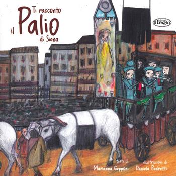 Ti racconto il Palio di Siena. Ediz. a colori - Marianna Gepponi, Daniela Pedretti - Libro Il Leccio 2021 | Libraccio.it