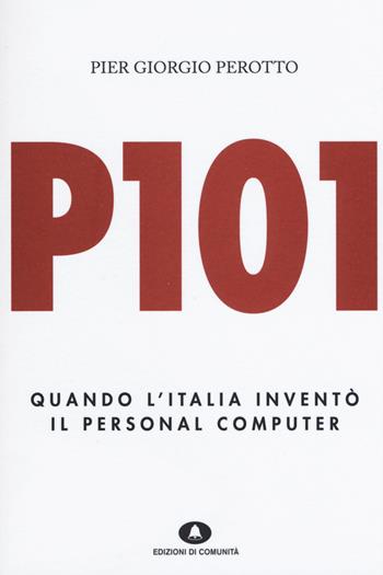 P101. Quando l'Italia inventò il personal computer - P. Giorgio Perotto - Libro Edizioni di Comunità 2015 | Libraccio.it