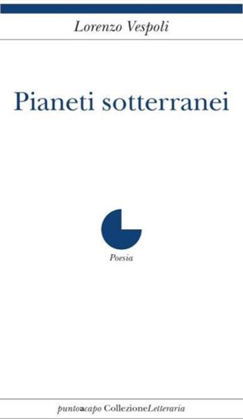 Pianeti sotterranei - Lorenzo Vespoli - Libro Collezione Letteraria 2018 | Libraccio.it