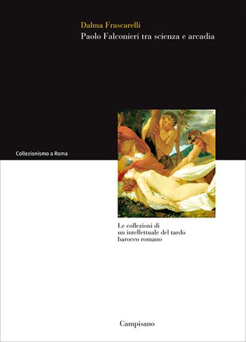 Paolo Falconieri tra scienza e arcadia. Le collezioni di un intellettuale del tardo barocco romano - Dalma Frascarelli - Libro Campisano Editore 2013, Collezionismo a Roma | Libraccio.it