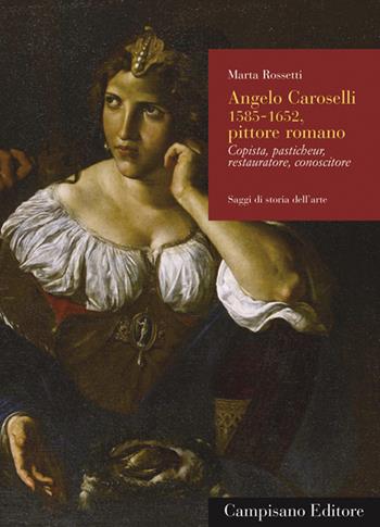 Angelo Caroselli (1585-1652), pittore romano. Copista, pasticheur, restauratore, conoscitore. Ediz. illustrata - Marta Rossetti - Libro Campisano Editore 2016, Saggi di storia dell'arte | Libraccio.it