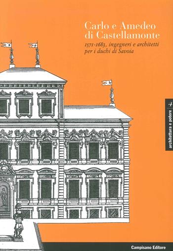 Carlo e Amedeo di Castellamonte 1571-1683, ingegneri e architetti per i Duchi di Savoia. Ediz. illustrata - Andrea Merlotti - Libro Campisano Editore 2016, Architettura e potere | Libraccio.it