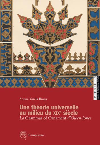 Une théorie universelle au milieu du XIXe siècle. La Grammar of Ornament d'Owen Jones - Ariane Varela Braga - Libro Campisano Editore 2017, Storia dell'arte | Libraccio.it