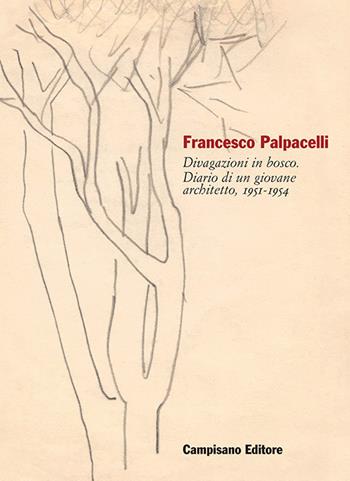 Francesco Palpacelli. Divagazioni in bosco. Diario di un giovane architetto, 1951-1954  - Libro Campisano Editore 2016, Architettura e potere | Libraccio.it