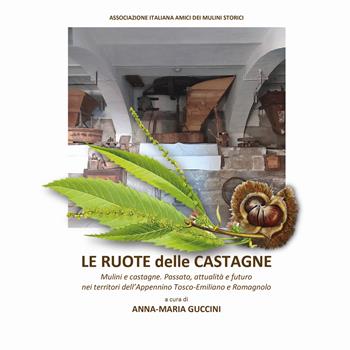 Le ruote delle castagne. Mulini e castagne. Passato, attualità e futuro nei territori dell'Appennino Tosco-Emiliano e Romagnolo  - Libro Thèodolite 2024, Le ruote dei mulini | Libraccio.it