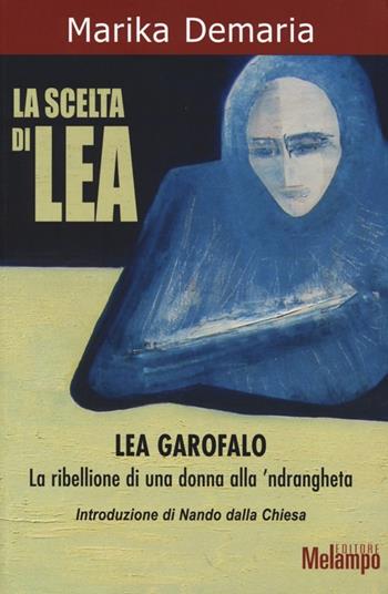 La scelta di Lea. Lea Garofalo. La ribellione di una donna della 'ndrangheta - Marika Demaria - Libro Melampo 2014 | Libraccio.it
