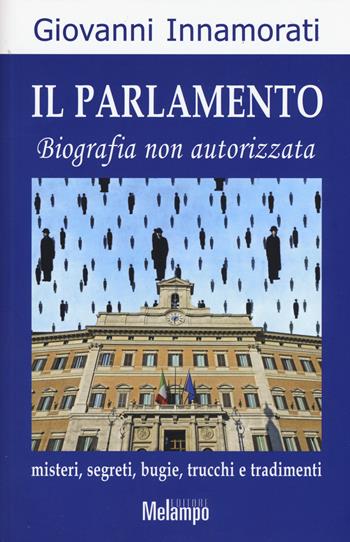 Il parlamento. Biografia non autorizzata. Misteri, segreti, bugie, trucchi e tradimenti - Giovanni Innamorati - Libro Melampo 2015 | Libraccio.it