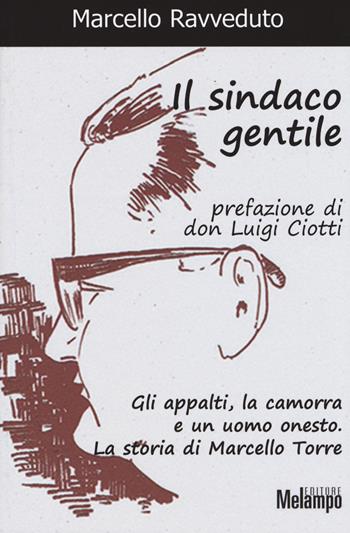 Il sindaco gentile. Gli appalti, la camorra e un uomo onesto. La storia di Marcello Torre - Marcello Ravveduto - Libro Melampo 2015 | Libraccio.it