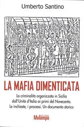 La mafia dimenticata. La criminalità organizzata in Sicilia dall'Unità d'Italia ai primi del Novecento. Le inchieste, i processi. Un documento storico