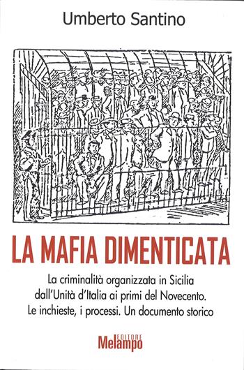 La mafia dimenticata. La criminalità organizzata in Sicilia dall'Unità d'Italia ai primi del Novecento. Le inchieste, i processi. Un documento storico - Umberto Santino - Libro Melampo 2017 | Libraccio.it