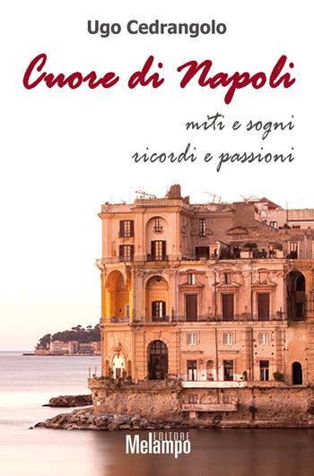 Cuore di Napoli. Miti e sogni, ricordi e passioni - Ugo Cedrangolo - Libro Melampo 2017 | Libraccio.it
