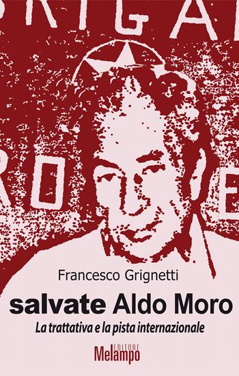 Salvate Aldo Moro. La trattativa e la pista internazionale - Francesco Grignetti - Libro Melampo 2018 | Libraccio.it