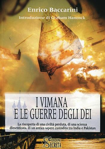 I Vimana e le guerre degli dei. La riscoperta di una civiltà perduta, di una scienza dimenticata, di un antico sapere custodito tra India e Pakistan - Enrico Baccarini - Libro Secreta 2014, India secreta | Libraccio.it