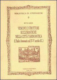 Vescovi e strutture ecclesiastiche nella città tardoantica. (L'Italia annonaria nel IV-V secolo d.C.) - Rita Lizzi - Libro New Press 2019, Biblioteca di Athenaeum | Libraccio.it