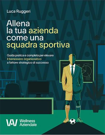 Allena la tua azienda come una squadra sportiva. Guida pratica e completa per elevare il benessere organizzativo a fattore strategico di successo - Luca Ruggeri - Libro New Press 2025 | Libraccio.it