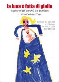 La luna è fatta di giallo. Il perché dei «perché» dei bambini - Ludovica Muntoni - Libro New Press 2019 | Libraccio.it