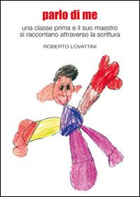 Parlo di me. Una classe prima e il suo maestro si raccontano attraverso la scrittura - Roberto Lovattini - Libro New Press 2015 | Libraccio.it