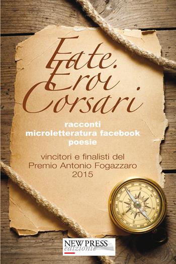Fate, eroi, corsari. Premio letterario Antonio Fogazzaro 2015  - Libro New Press 2019 | Libraccio.it