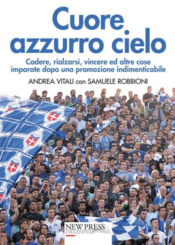 Cuore azzurro cielo. Cadere, rialzarsi, vincere ed altre cose imparate dopo una promozione indimenticabile - Andrea Vitali, Samuele Robbioni - Libro New Press 2021 | Libraccio.it