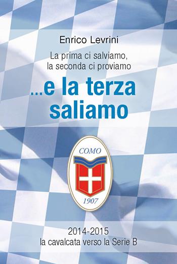 E la terza saliamo. La cavalcata del calcio Como verso la serie B (2014-2015) - Enrico Levrini - Libro New Press 2019 | Libraccio.it