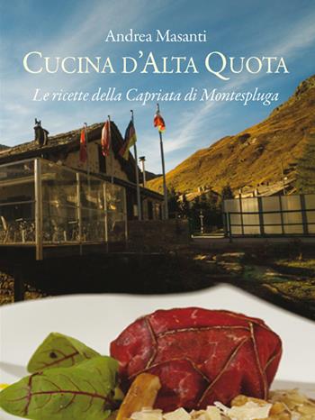 Cucina d'alta quota. Le ricette della Capriata di Montespluga - Andrea Masanti - Libro New Press 2016 | Libraccio.it