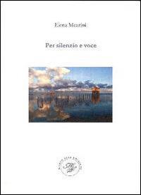 Per silenzio e voce. Raccolta poetica - Elena Mearini - Libro Marco Saya 2014 | Libraccio.it