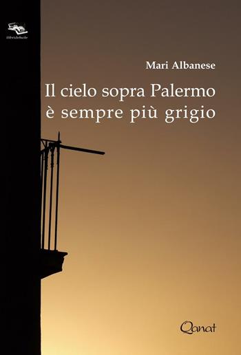 Il cielo sopra Palermo è sempre più grigio - Mari Albanese - Libro Qanat Production 2014, I libri del sole | Libraccio.it