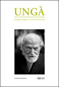 Ungà. Giuseppe Ungaretti e l'arte del XX secolo. Catalogo della mostra  - Libro Nomos Edizioni 2014 | Libraccio.it