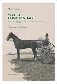 Veloce come Vandalo. Il romanzo del leggendario trottatore nato per vincere - Mario Natucci - Libro Nomos Edizioni 2014 | Libraccio.it