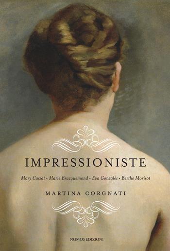 Impressioniste. Mary Cassat, Marie Braquemond, Eva Gonzalès, Berthe Morisot - Martina Corgnati - Libro Nomos Edizioni 2018 | Libraccio.it