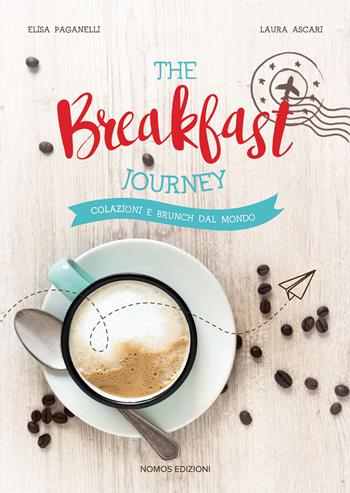 The breakfast journey. Colazioni e brunch dal mondo. Ediz. illustrata - Laura Ascari, Elisa Paganelli - Libro Nomos Edizioni 2017, Art de vivre | Libraccio.it