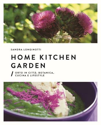 Home kitchen garden. Orto in città. Botanica, cucina e lifestyle - Sandra Longinotti, Marino Visigalli - Libro Nomos Edizioni 2016, Art de vivre | Libraccio.it