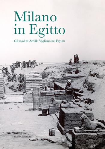 Milano in Egitto. Gli scavi di Achille Vogliano nel Fayum. Catalogo della mostra (Milano, 17 maggio-15 dicembre 2017)  - Libro Nomos Edizioni 2017 | Libraccio.it