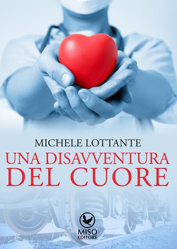 Una disavventura del cuore - Michele Lottante - Libro Miso Editore 2015, Narrativa | Libraccio.it