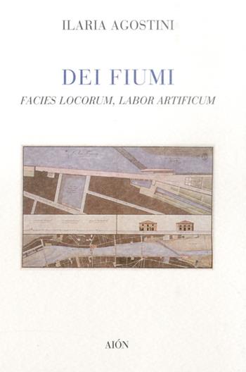 Dei fiumi. Facies locorum, labor artificum - Ilaria Agostini - Libro Aion 2012, Le opere e i giorni | Libraccio.it