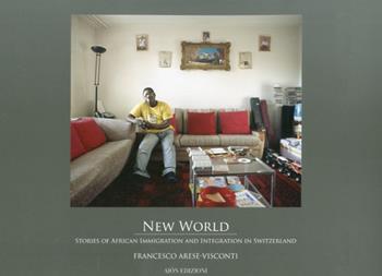 New world. Stories of african immigration and integration in Switzerland - F. Arese, Visconti - Libro Aion 2012 | Libraccio.it