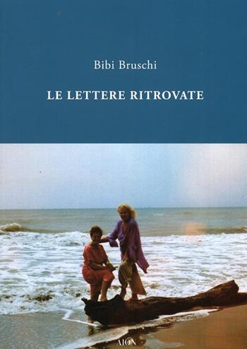 Lettere ritrovate - Bibi Bruschi - Libro Aion 2013 | Libraccio.it