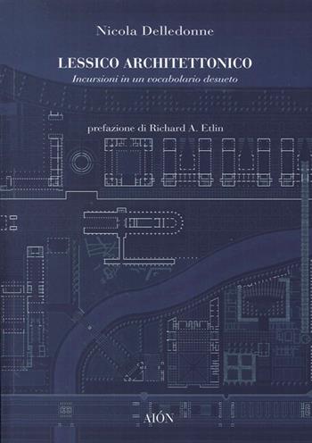 Lessico architettonico. Incursioni su un vocabolario desueto - Nicola Delledonne - Libro Aion 2014, Imago | Libraccio.it