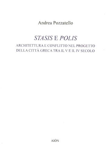 Stasis e polis. Architettura e conflitto nel progetto della città greca tra il V e il IV secolo - Andrea Pozzatello - Libro Aion 2014, Saggi | Libraccio.it