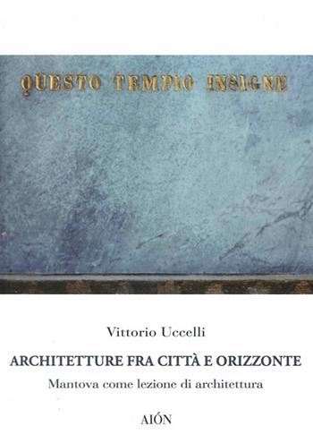 Architetture fra città e orizzonte. Mantova come lezione di architettura - Vittorio Uccelli - Libro Aion 2014, Imago | Libraccio.it